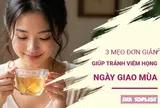 3 mẹo nhỏ giữ cổ họng khỏe mạnh, an tâm tận hưởng kỳ nghỉ lễ