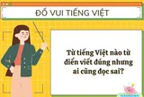 Đây là từ tiếng Việt mà 100% người Việt đều viết đúng nhưng lại phát âm sai, đố là từ gì?