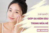 3 bí quyết giúp da kiềm dầu hiệu quả trong mùa hè nóng bức