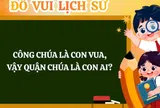 Câu đố lịch sử tưởng dễ nhưng 90% người không biết đáp án: Công chúa là con vua, vậy quận chúa là con ai?