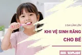 3 sai lầm khi vệ sinh răng cho bé mà nhiều cha mẹ vẫn mắc phải