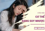 3 dấu hiệu cơ thể đang suy nhược: Đừng chủ quan khi bạn thường xuyên mệt mỏi