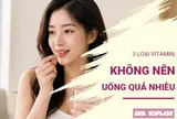3 loại vitamin không nên uống quá nhiều, càng bổ sung càng dễ hại sức khỏe