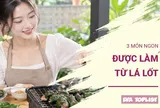 3 món ngon hấp dẫn làm cùng lá lốt, thơm nức cả gian bếp, ăn một lần là nhớ