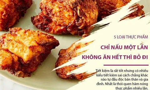 5 thực phẩm nấu 1 lần không ăn hết thì bỏ đi chứ đừng tiếc của, hâm nóng ăn lại