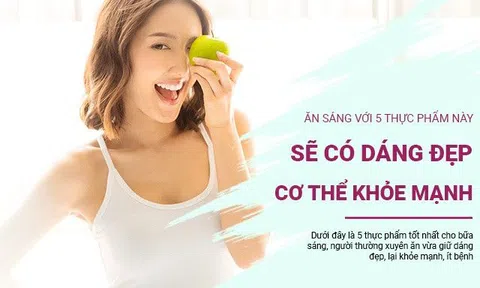 Ai hay ăn sáng với 5 thực phẩm này thường có dáng đẹp, cơ thể khỏe mạnh