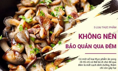 5 loại thực phẩm không nên bảo quản qua đêm, ăn không hết cần quyết đoán bỏ đi