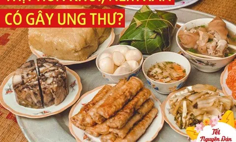 Thịt "gác bếp", nem rán có chứa chất gây ung thư? Ăn thế nào để cả nhà được an toàn ngày Tết