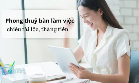 Bài trí bàn làm việc theo 5 quy tắc này sẽ chuẩn phong thủy, gia tăng cơ hội thăng tiến, chiêu tài lộc