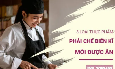 3 loại thực phẩm quen thuộc nếu chế biến sai cách sẽ biến thành chất độc hại