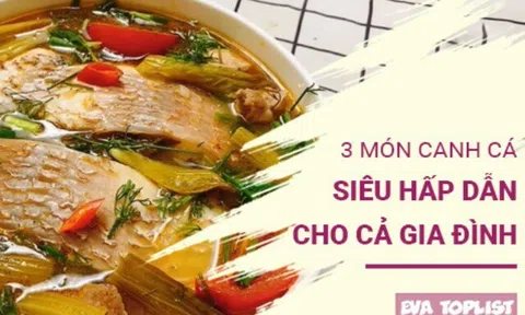 Thơm lừng khó cưỡng: 3 công thức canh cá đưa cơm hấp dẫn cả nhà cùng ăn