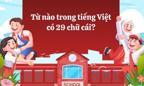 Câu đố nếu trả lời đúng, bạn lọt top 1% người thông minh nhất: Từ nào trong tiếng Việt có 29 chữ cái?
