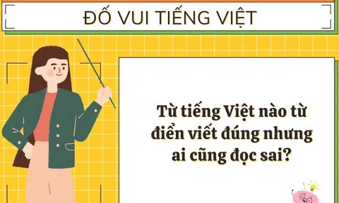 Đây là từ tiếng Việt mà 100% người Việt đều viết đúng nhưng lại phát âm sai, đố là từ gì?