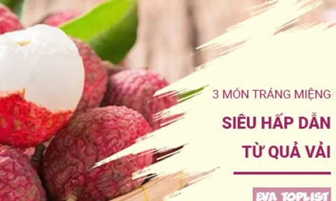 3 món tráng miệng từ quả vải ngon “lụi tim”, mùa hè nhất định phải thử