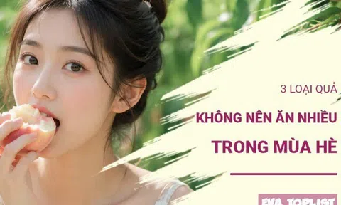 3 loại quả nên hạn chế ăn trong mùa hè, nhiều người vẫn vô tư thưởng thức mỗi ngày