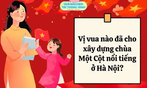10 câu đố vui lịch sử Việt Nam nhân dịp Lễ 2/9, bé làm đúng được bao nhiêu câu?