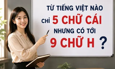Từ tiếng Việt nào chỉ 5 chữ cái nhưng có tới 9 chữ H?