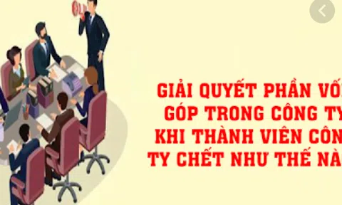 Giải quyết phần vốn góp trong công ty như thế nào khi thành viên công ty đã chết?