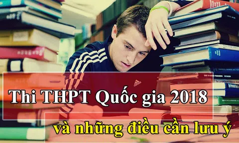 Thi THPT Quốc gia 2018: Học sinh cần lưu ý những điều gì?