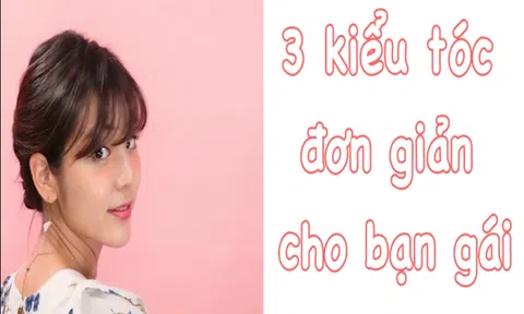 Gợi ý 3 kiểu tóc xinh yêu cực dễ làm cho bạn gái dạo phố