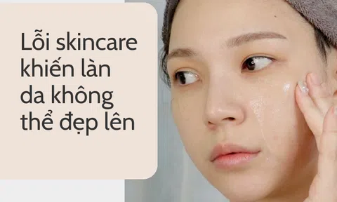 U30 nhận ra 4 lỗi skincare nếu không bỏ ngay thì da "muôn đời" không thể đẹp lên