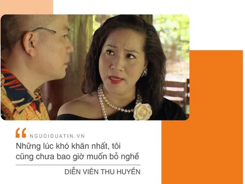 Diễn viên Thu Huyền: “Nếu chỉ nghĩ đến tiền, không thể làm diễn viên được”