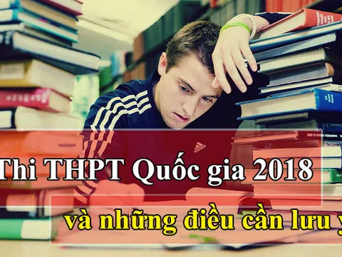 Thi THPT Quốc gia 2018: Học sinh cần lưu ý những điều gì?