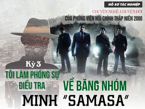 Chuyện đời, chuyện nghề của phóng viên nội chính thập niên 2000: Tôi làm phóng sự điều tra về băng nhóm Minh “Samasa” (kỳ 3)