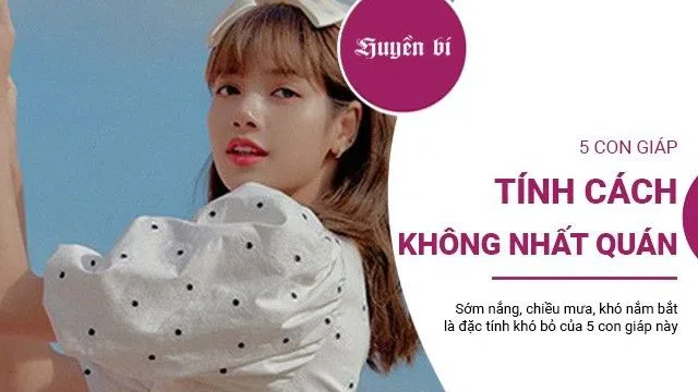 Top 5 con giáp tính tình khó dò, hay thay đổi, "sớm nắng, chiều mưa"