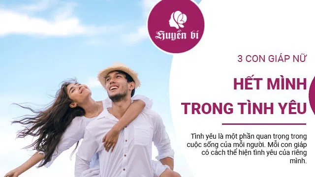 Yêu nồng nhiệt, sống hết mình, không thể không nhắc đến 3 con giáp này