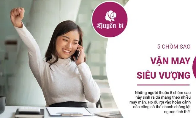 5 chòm sao vận may vượng phát, có thể lật ngược tình thế dù khó khăn đến đâu