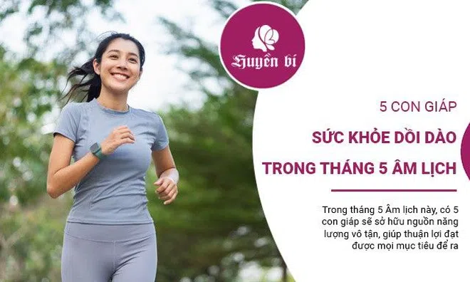 5 con giáp sức khỏe dồi dào, sở hữu nguồn năng lượng vô tận trong tháng 5 Âm lịch