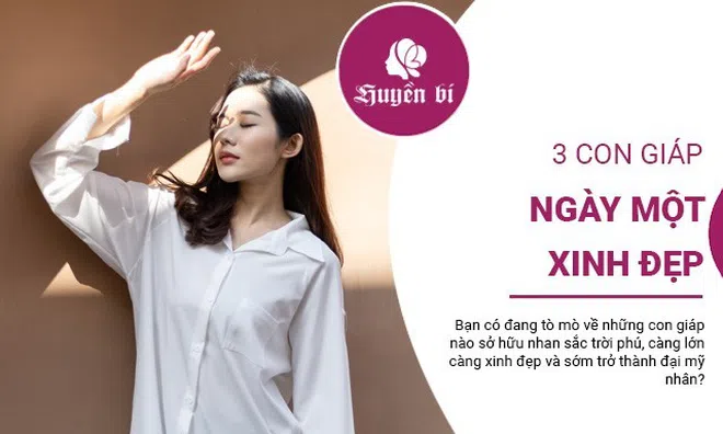 3 con giáp sở hữu nhan sắc trời phú, sớm nở rộ thành đại mỹ nhân