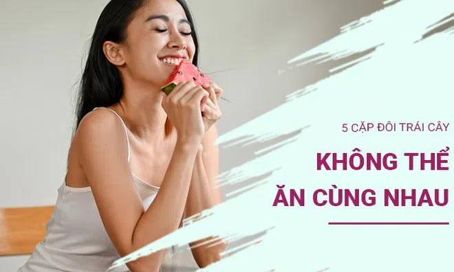 5 cặp đôi trái cây không thể ăn cùng nhau nếu không hậu quả khó ngờ