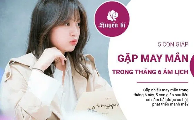 5 con giáp gặp nhiều may mắn, cơ hội đổi đời trong tháng 6 Âm lịch