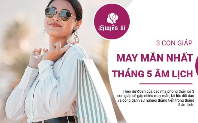 Tiết lộ 3 con giáp "may mắn ngút trời", "tiền bạc rủng rỉnh" trong tháng 5 âm lịch