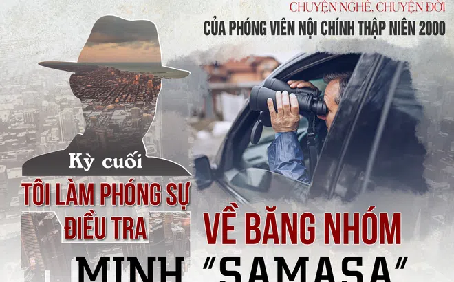 Chuyện đời, chuyện nghề của phóng viên nội chính thập niên 2000: Tôi làm phóng sự điều tra về băng nhóm Minh “Samasa” (kỳ cuối)
